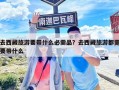 去西藏旅游要带什么必需品？去西藏旅游都需要带什么