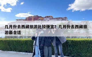 几月份去西藏旅游比较便宜？几月份去西藏旅游最合适