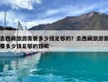 去西藏旅游需要多少钱足够的？去西藏旅游需要多少钱足够的钱呢