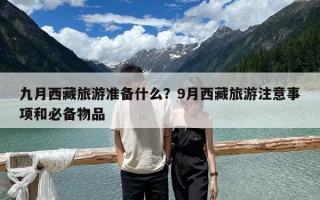 九月西藏旅游准备什么？9月西藏旅游注意事项和必备物品