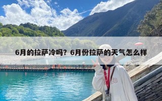 6月的拉萨冷吗？6月份拉萨的天气怎么样