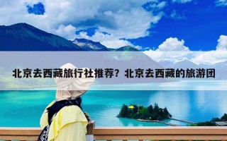 北京去西藏旅行社推荐？北京去西藏的旅游团