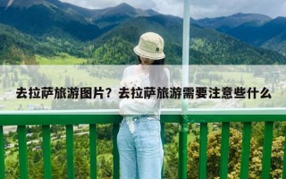 去拉萨旅游图片？去拉萨旅游需要注意些什么