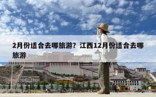 2月份适合去哪旅游？江西12月份适合去哪旅游