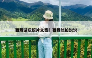 西藏游玩照片文案？西藏旅拍说说