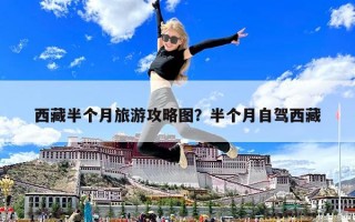 西藏半个月旅游攻略图？半个月自驾西藏