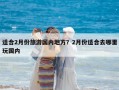 适合2月份旅游国内地方？2月份适合去哪里玩国内