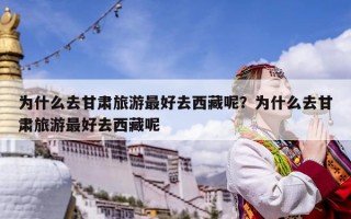 为什么去甘肃旅游最好去西藏呢？为什么去甘肃旅游最好去西藏呢