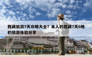 西藏旅游7天攻略大全？本人的西藏7天6晚的旅游体验分享