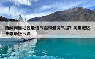 西藏阿里地区最低气温和最高气温？阿里地区冬季最低气温