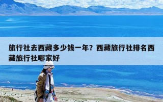 旅行社去西藏多少钱一年？西藏旅行社排名西藏旅行社哪家好