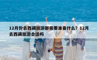 12月份去西藏旅游都需要准备什么？12月去西藏旅游合适吗