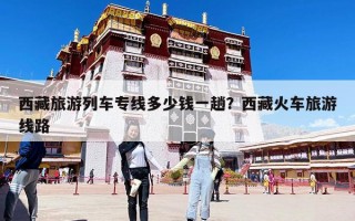 西藏旅游列车专线多少钱一趟？西藏火车旅游线路