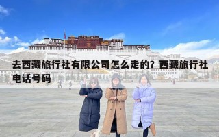 去西藏旅行社有限公司怎么走的？西藏旅行社电话号码