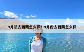 9月初去西藏怎么样？9月份去西藏怎么样