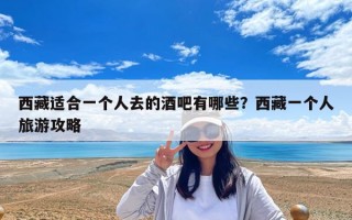 西藏适合一个人去的酒吧有哪些？西藏一个人旅游攻略