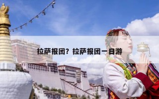 拉萨报团？拉萨报团一日游