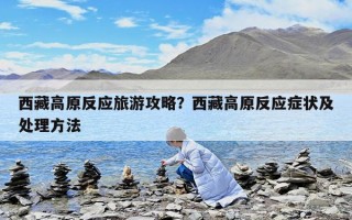 西藏高原反应旅游攻略？西藏高原反应症状及处理方法