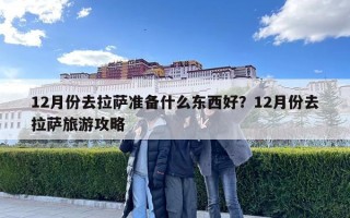 12月份去拉萨准备什么东西好？12月份去拉萨旅游攻略