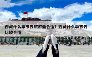 西藏什么季节去旅游最合适？西藏什么季节去比较合适