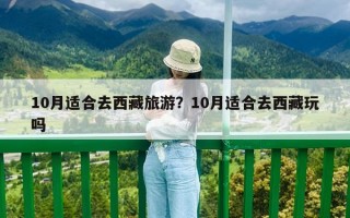 10月适合去西藏旅游？10月适合去西藏玩吗