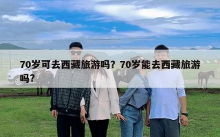 70岁可去西藏旅游吗？70岁能去西藏旅游吗?