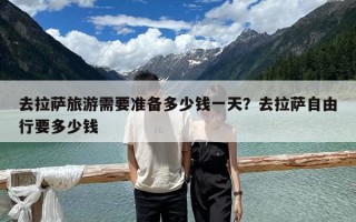 去拉萨旅游需要准备多少钱一天？去拉萨自由行要多少钱