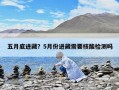 五月底进藏？5月份进藏需要核酸检测吗