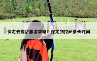 保定去拉萨旅游攻略？保定到拉萨多长时间