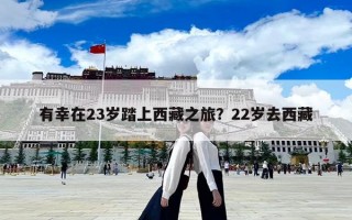 有幸在23岁踏上西藏之旅？22岁去西藏