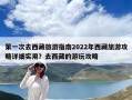 第一次去西藏旅游指南2022年西藏旅游攻略详细实用？去西藏的游玩攻略