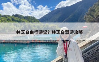 林芝自由行游记？林芝自驾游攻略