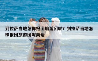 到拉萨当地怎样报团旅游团呢？到拉萨当地怎样报团旅游团呢英语