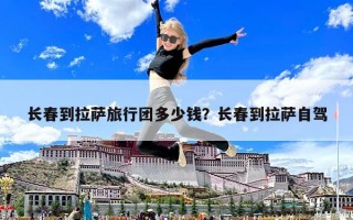 长春到拉萨旅行团多少钱？长春到拉萨自驾