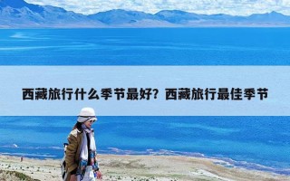 西藏旅行什么季节最好？西藏旅行最佳季节