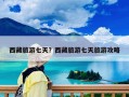 西藏旅游七天？西藏旅游七天旅游攻略