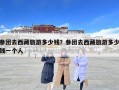 参团去西藏旅游多少钱？参团去西藏旅游多少钱一个人