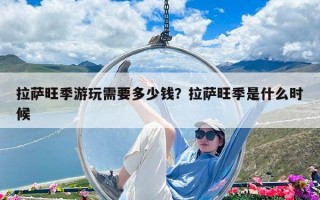 拉萨旺季游玩需要多少钱？拉萨旺季是什么时候