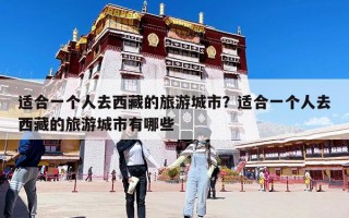 适合一个人去西藏的旅游城市？适合一个人去西藏的旅游城市有哪些