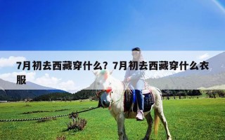 7月初去西藏穿什么？7月初去西藏穿什么衣服