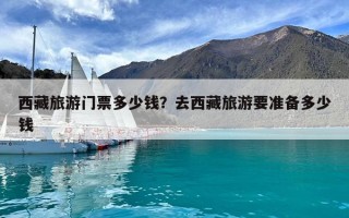 西藏旅游门票多少钱？去西藏旅游要准备多少钱