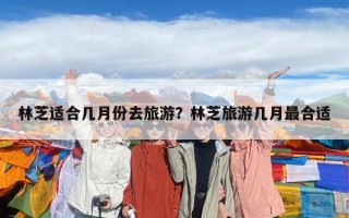 林芝适合几月份去旅游？林芝旅游几月最合适