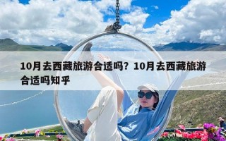 10月去西藏旅游合适吗？10月去西藏旅游合适吗知乎