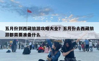 五月份到西藏旅游攻略大全？五月份去西藏旅游都需要准备什么