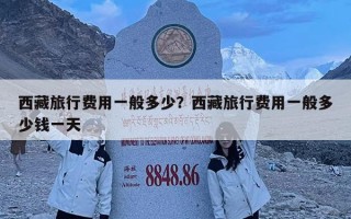 西藏旅行费用一般多少？西藏旅行费用一般多少钱一天