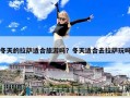 冬天的拉萨适合旅游吗？冬天适合去拉萨玩吗