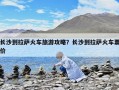 长沙到拉萨火车旅游攻略？长沙到拉萨火车票价