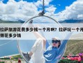 拉萨旅游花费多少钱一个月啊？拉萨玩一个月得花多少钱