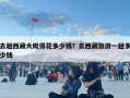 去趟西藏大概得花多少钱？去西藏旅游一趟多少钱