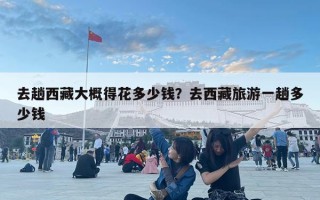 去趟西藏大概得花多少钱？去西藏旅游一趟多少钱